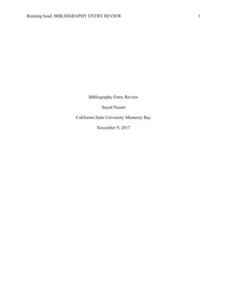 Running head: BIBLIOGRAPHY ENTRY REVIEW 1
Bibliography Entry Review
Sayed Nazari
California State University Monterey Bay
November 9, 2017
 
