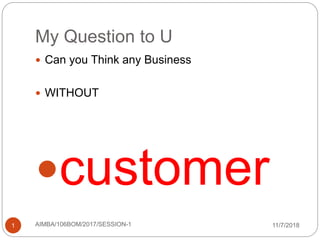 My Question to U
 Can you Think any Business
 WITHOUT
customer
11/7/20181 AIMBA/106BOM/2017/SESSION-1
 