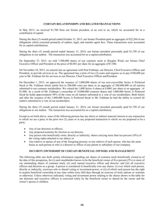 48
CERTAIN RELATIONSHIPS AND RELATED TRANSACTIONS
In May 2013, we received $1,700 from our former president, at no cost to us, which we accounted for as a
contribution of capital.
During the three (3) month period ended October 31, 2013, our former President paid an aggregate of $22,284 of our
obligations which consisted primarily of auditor, legal, and transfer agent fees. These transactions were accounted
for as capital contributions.
During the three (3) month period ended January 31, 2014, our former president personally paid $1,750 of our
obligations to our auditor. The transaction was accounted for as a capitalcontribution.
On September 27, 2013, we sold 7,500,000 shares of our common stock to Douglas Ward, our former Chief
Executive Officer and President at the price of $0.001 per share for an aggregate of$7,500.
On November 24, 2015, we entered into an agreement with Paul Feldman, our Director, Chief Executive Officer and
President, to provide services to us. The agreement has a term of two (2) years and requires us to pay $100,000 per
year to Mr. Feldman for his services as our Director, Chief Executive Officer andPresident.
On December 1, 2015, we approved the issuance of 1,000,000 shares of our non-convertible Series A Preferred
Stock to Mr. Feldman which entitle him to 200,000 votes per share or an aggregate of 200,000,000 on all matters
submitted to our common stockholders. We valued the 1,000 Series A shares at $.0001 per share or an aggregate of
$1,000. As a result of Mr. Feldman’s ownership of 10,000,000 common shares and 1,000,000 Series A Preferred
Stock he holds approximately 98% of the votes on all matters submitted to a vote of our stockholders. Both before
and after the issuance of the 1,000,000 Series A Preferred Stock to Mr. Feldman he had the ability to control all
matters submitted to a vote of our stockholders.
During the three (3) month period ended January 31, 2014, our former president personally paid $1,750 of our
obligations to our auditor. The transaction was accounted for as a capital contribution.
Except as set forth above, none of the following persons has any direct or indirect material interest in any transaction
to which we are a party in the prior two (2) years or in any proposed transaction to which we are proposed to be a
party:
 Any of our directors or officers;
 Any proposed nominee for election as our director;
 Any person who beneficially owns, directly or indirectly, shares carrying more than ten percent (10%) of
the voting rights attached to our shares; or
 Any relative or spouse of any of the foregoing persons, or any relative of such spouse, who has the same
house as such person or who is a director or officer of any parent or subsidiary of our company.
SECURITY OWNERSHIP OF CERTAIN BENEFICIAL OWNERS AND MANAGEMENT
The following table sets forth certain information regarding our shares of common stock beneficially owned as of
the date of this prospectus, for (i) each stockholder known to be the beneficial owner of five percent (5%) or more of
our outstanding shares of common stock, (ii) each named executive officer and director, and (iii) all executive
officers and directors as a group. A person is considered to beneficially own any shares: (i) over which such person,
directly or indirectly, exercises sole or shared voting or investment power, or (ii) of which such person has the right
to acquire beneficial ownership at any time within sixty (60) days through an exercise of stock options or warrants
or otherwise. Unless otherwise indicated, voting and investment power relating to the shares shown in the table for
our directors and executive officers is exercised solely by the beneficial owner or shared by the owner and the
owner’s spouse or children.
 