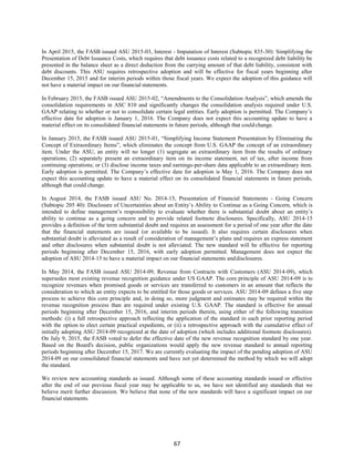 67
In April 2015, the FASB issued ASU 2015-03, Interest - Imputation of Interest (Subtopic 835-30): Simplifying the
Presentation of Debt Issuance Costs, which requires that debt issuance costs related to a recognized debt liability be
presented in the balance sheet as a direct deduction from the carrying amount of that debt liability, consistent with
debt discounts. This ASU requires retrospective adoption and will be effective for fiscal years beginning after
December 15, 2015 and for interim periods within those fiscal years. We expect the adoption of this guidance will
not have a material impact on our financial statements.
In February 2015, the FASB issued ASU 2015-02, “Amendments to the Consolidation Analysis”, which amends the
consolidation requirements in ASC 810 and significantly changes the consolidation analysis required under U.S.
GAAP relating to whether or not to consolidate certain legal entities. Early adoption is permitted. The Company’s
effective date for adoption is January 1, 2016. The Company does not expect this accounting update to have a
material effect on its consolidated financial statements in future periods, although that couldchange.
In January 2015, the FASB issued ASU 2015-01, “Simplifying Income Statement Presentation by Eliminating the
Concept of Extraordinary Items”, which eliminates the concept from U.S. GAAP the concept of an extraordinary
item. Under the ASU, an entity will no longer (1) segregate an extraordinary item from the results of ordinary
operations; (2) separately present an extraordinary item on its income statement, net of tax, after income from
continuing operations; or (3) disclose income taxes and earnings-per-share data applicable to an extraordinary item.
Early adoption is permitted. The Company’s effective date for adoption is May 1, 2016. The Company does not
expect this accounting update to have a material effect on its consolidated financial statements in future periods,
although that could change.
In August 2014, the FASB issued ASU No. 2014-15, Presentation of Financial Statements - Going Concern
(Subtopic 205 40): Disclosure of Uncertainties about an Entity’s Ability to Continue as a Going Concern, which is
intended to define management’s responsibility to evaluate whether there is substantial doubt about an entity’s
ability to continue as a going concern and to provide related footnote disclosures. Specifically, ASU 2014-15
provides a definition of the term substantial doubt and requires an assessment for a period of one year after the date
that the financial statements are issued (or available to be issued). It also requires certain disclosures when
substantial doubt is alleviated as a result of consideration of management’s plans and requires an express statement
and other disclosures when substantial doubt is not alleviated. The new standard will be effective for reporting
periods beginning after December 15, 2016, with early adoption permitted. Management does not expect the
adoption of ASU 2014-15 to have a material impact on our financial statements anddisclosures.
In May 2014, the FASB issued ASU 2014-09, Revenue from Contracts with Customers (ASU 2014-09), which
supersedes most existing revenue recognition guidance under US GAAP. The core principle of ASU 2014-09 is to
recognize revenues when promised goods or services are transferred to customers in an amount that reflects the
consideration to which an entity expects to be entitled for those goods or services. ASU 2014-09 defines a five step
process to achieve this core principle and, in doing so, more judgment and estimates may be required within the
revenue recognition process than are required under existing U.S. GAAP. The standard is effective for annual
periods beginning after December 15, 2016, and interim periods therein, using either of the following transition
methods: (i) a full retrospective approach reflecting the application of the standard in each prior reporting period
with the option to elect certain practical expedients, or (ii) a retrospective approach with the cumulative effect of
initially adopting ASU 2014-09 recognized at the date of adoption (which includes additional footnote disclosures).
On July 9, 2015, the FASB voted to defer the effective date of the new revenue recognition standard by one year.
Based on the Board's decision, public organizations would apply the new revenue standard to annual reporting
periods beginning after December 15, 2017. We are currently evaluating the impact of the pending adoption of ASU
2014-09 on our consolidated financial statements and have not yet determined the method by which we will adopt
the standard.
We review new accounting standards as issued. Although some of these accounting standards issued or effective
after the end of our previous fiscal year may be applicable to us, we have not identified any standards that we
believe merit further discussion. We believe that none of the new standards will have a significant impact on our
financial statements.
 