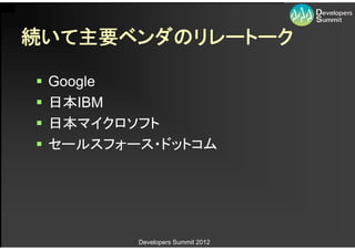 続いて主要ベンダのリレートーク

   Google
   日本IBM
   日本マイクロソフト
   セールスフォース・ドットコム




           Developers Summit 2012
 