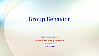 PGDM (2013-15) Term-II
Dynamics of Group Behavior
Session-2
Dr. V. Ekkirala
Group Behavior
 