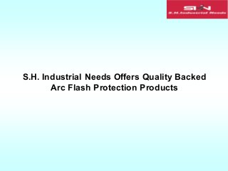 S.H. Industrial Needs Offers Quality Backed
Arc Flash Protection Products
 