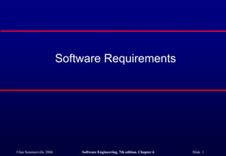 ©Ian Sommerville 2004 Software Engineering, 7th edition. Chapter 6 Slide 1
Software Requirements
 