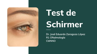Test de
Schirmer
Dr. José Eduardo Zaragoza López
R1 Oftalmología
CMNNO
 
