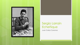 Sergio Larraín
Echeñique
Juan Carlos Carranza
 