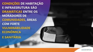 CONDIÇÕES DE HABITAÇÃO
E INFRAESRUTURA SÃO
DRAMÁTICAS ENTRE OS
MORADORES DE
COMUNIDADES, ÁREAS
COM FORTE
VULNERABILIDADE
ECONÔMICA
E SANITÁRIA
 