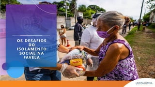 OS DESAFIOS
DO
ISOLAMENTO
SOCIAL NA
FAVELA
 