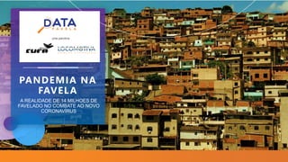 A REALIDADE DE 14 MILHOES DE
FAVELADO NO COMBATE AO NOVO
CORONAVÍRUS
PANDEMIA NA
FAVELA
uma parceria
 