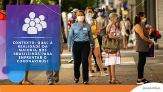 CO NT E X TO : Q UAL A
RE ALI DAD E DA
M AI ORI A D OS
BRASI LEI RO S PARA
ENFRENTAR O
CORONAV I RUS?
 