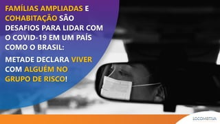FAMÍLIAS AMPLIADAS E
COHABITAÇÃO SÃO
DESAFIOS PARA LIDAR COM
O COVID-19 EM UM PAÍS
COMO O BRASIL:
METADE DECLARA VIVER
COM ALGUÉM NO
GRUPO DE RISCO!
 