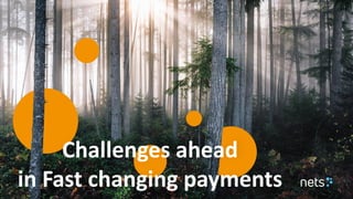 1
Challenges ahead
in Fast changing payments
 