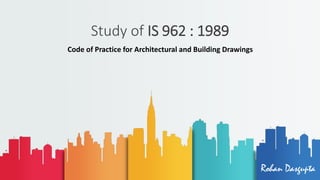 Study of IS 962 : 1989
Code of Practice for Architectural and Building Drawings
Rohan Dasgupta
 