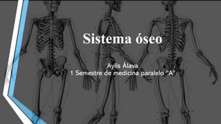 Sistema óseo
Aylis Álava
1 Semestre de medicina paralelo “A”
 