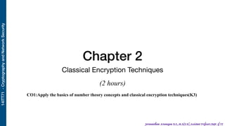 14ITT71-CryptographyandNetworkSecurity
Jeevanantham Arumugam B.E.,M.S(U.K),Assistant Professor,Dept. of IT
Chapter 2
Classical Encryption Techniques
(2 hours)
CO1:Apply the basics of number theory concepts and classical encryption techniques(K3)
 