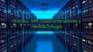 Práctica. Inf4: Superordenadores y
nanotecnología
 
