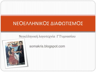 Νεοελληνική λογοτεχνία Γ΄Γυμνασίου
somakris.blogspot.com
ΝΕOΕΛΛΗΝΙΚOΣ ΔΙΑΦΩΤΙΣΜOΣ
 