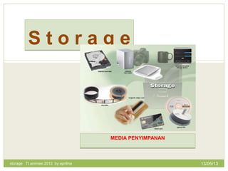 MEDIA PENYIMPANAN
S t o r a g e
storage TI animasi 2012 by aprilina 13/05/13
 