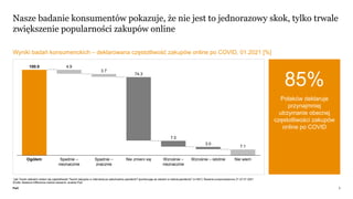 PwC
Nasze badanie konsumentów pokazuje, że nie jest to jednorazowy skok, tylko trwale
zwiększenie popularności zakupów onl...