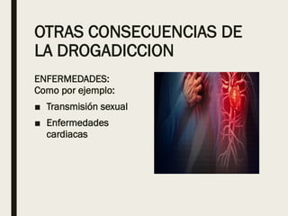 OTRAS CONSECUENCIAS DE
LA DROGADICCION
ENFERMEDADES:
Como por ejemplo:
■ Transmisión sexual
■ Enfermedades
cardiacas
 