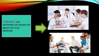 1.Ejemplo. Las
reuniones con grupos de
apoyo son muy
efectivas.
 