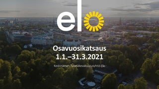 Osavuosikatsaus
1.1.–31.3.2021
Keskinäinen Työeläkevakuutusyhtiö Elo
 