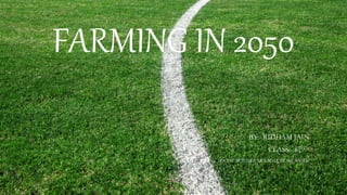 FARMING IN 2050
BY:- RIDHAM JAIN
CLASS:- 8TH-A
SOCIAL SCIENCE HOLIDAY HOMEWORK
 