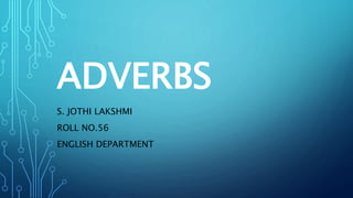 ADVERBS
S. JOTHI LAKSHMI
ROLL NO.56
ENGLISH DEPARTMENT
 
