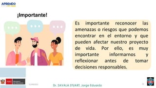 21/09/2021 45
¡Importante!
Es importante reconocer las
amenazas o riesgos que podemos
encontrar en el entorno y que
pueden afectar nuestro proyecto
de vida. Por ello, es muy
importante informarnos y
reflexionar antes de tomar
decisiones responsables.
 