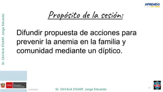 21/09/2021
21
Propósito de la sesión:
Difundir propuesta de acciones para
prevenir la anemia en la familia y
comunidad mediante un díptico.
 