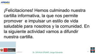 21/09/2021 62
¡Felicitaciones! Hemos culminado nuestra
cartilla informativa, la que nos permite
promover e impulsar un estilo de vida
saludable para nosotros y la comunidad. En
la siguiente actividad vamos a difundir
nuestra cartilla.
 