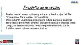 21/09/2021
21
Propósito de la sesión:
Analiza dos textos expositivos que tratan sobre los ejes del Plan
Bicentenario. Para realizar dicho análisis,
primero harán una lectura exploratoria (título, párrafos, palabras
destacadas) para inferir el tema, el público objetivo y algunas ideas.
Luego, los leerán aplicando la estrategia del sumillado con la
finalidad de apropiarse de su contenido.
 