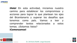 21/09/2021
36
¡Hola! En esta actividad, iniciamos nuestro
camino para establecer los compromisos y
acciones para lograr lo que plantean los ejes
del Bicentenario y superar los desafíos que
tenemos como país. Vamos a leer y
comprender textos relacionados a estos
temas. ¿Estamos listos?
¡Comenzamos!
 