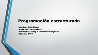 Programación estructurada
Nombre: John Novas
Matricula: 20-SIIT-1-037
Profesor: Starling A. Germosen Reynoso
Sección: 0463
 