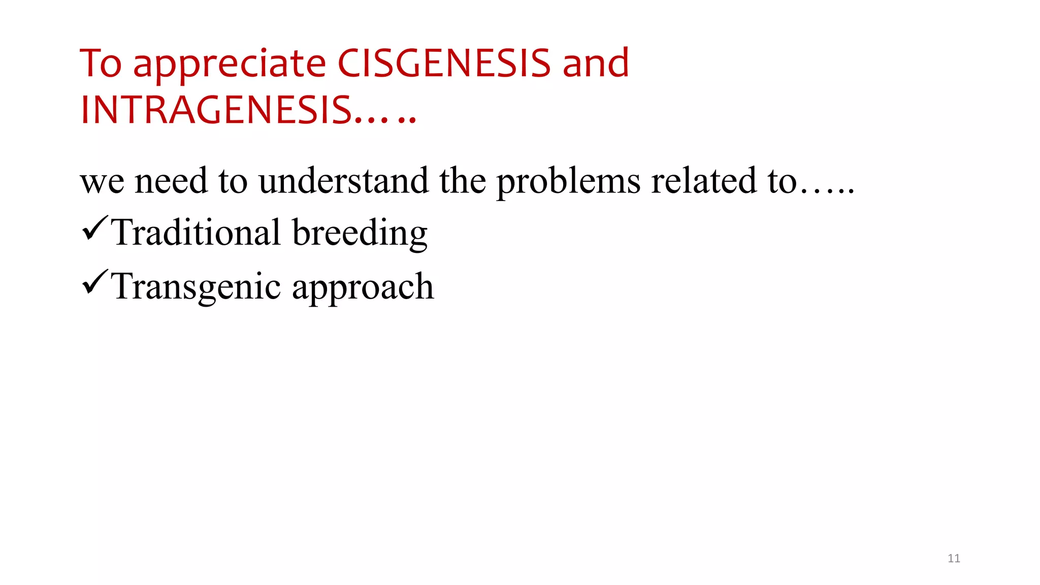 To appreciate CISGENESIS and
INTRAGENESIS…..
we need to understand the problems related to…..
Traditional breeding
Transgenic approach
11
 