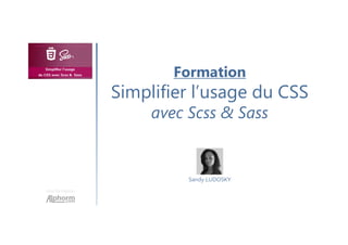 Formation
Simplifier l’usage du CSS
avec Scss & Sass
Une formation
Sandy LUDOSKY
 