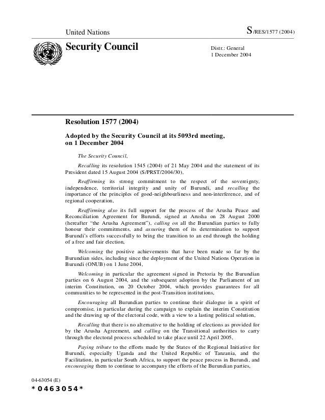 United Nations S/RES/1719 (2006)
Security Council Distr.: General
25 October 2006
06-58571 (E)
*0658571*
Resolution 1719 (2006)
Adopted by the Security Council at its 5554th meeting, on
25 October 2006
The Security Council,
Recalling its resolutions and the statements of its President on Burundi, in
particular its resolutions 1545 (2004) of 21 May 2004, 1577 (2004) of 1 December
2004, 1602 (2005) of 31 May 2005, 1606 (2005) of 20 June 2005, 1650 (2005) of
21 December 2005 and 1692 (2006) of 30 June 2006,
Reaffirming its strong commitment to the sovereignty, independence, territorial
integrity and unity of Burundi, and emphasising the importance of national
ownership by Burundi of peacebuilding, security and long-term development,
Congratulating again the people of Burundi on the successful conclusion of
the transitional period and the peaceful transfer of authority to a representative and
democratically elected Government and institutions,
Welcoming the signature, on 7 September 2006 at Dar-es-Salaam, of a
Comprehensive Ceasefire Agreement between the Government of Burundi and the
Forces nationales de libération (Palipehutu-FNL),
Paying tribute to the efforts made by the States of the Regional Peace
Initiative, in particular Uganda and the United Republic of Tanzania, and the
facilitation efforts of South Africa in the service of peace in Burundi, welcoming the
continued commitment and engagement of these States, and recalling also the role
played by the Burundi Partner’s Forum established at the summit meeting on
Burundi held in New York on 13 September 2005,
Taking note with concern of reports of a possible attempt to perpetrate a coup
d’Etat in Burundi and of the subsequent arrest of a number of political figures,
Reaffirming its support for legitimately elected institutions, and stressing that
any attempt to seize power by force or derail the democratic process would be
deemed unacceptable,
Calling upon the authorities and all political actors in Burundi to persevere in
their dialogue on achieving stability and national reconciliation and to promote
social harmony in their country, and underscoring the importance of successfully
completing the reforms provided for in the Peace and Reconciliation Agreement for
Burundi, signed at Arusha on 28 August 2000, in the Comprehensive Ceasefire
Agreement signed in Dar-es-Salaam on 16 November 2003 and in the
Comprehensive Ceasefire Agreement signed in Dar-es-Salaam on 7 September
2006,
 