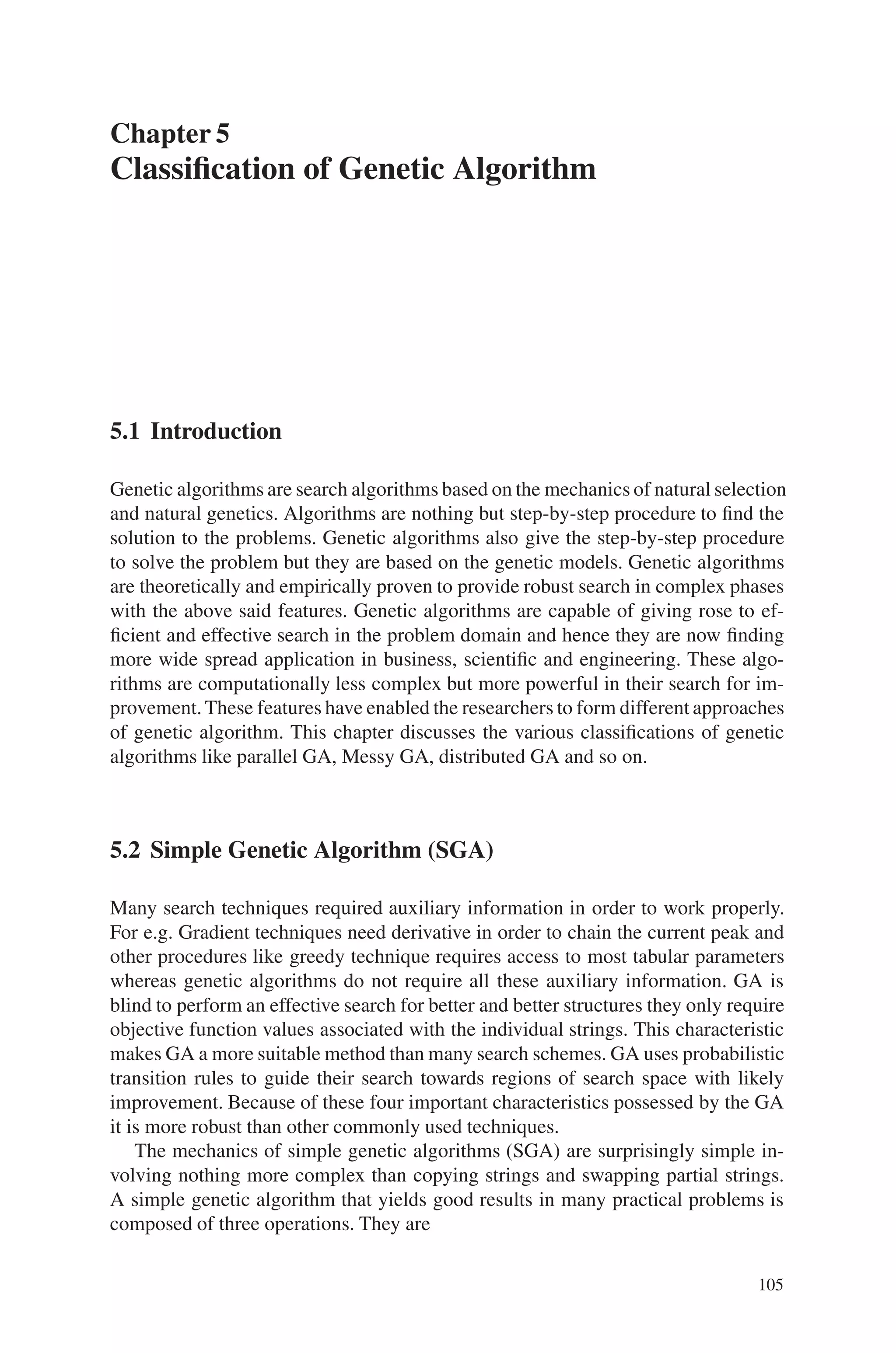 104 4 Advanced Operators and Techniques in Genetic Algorithm
Parent2 5 9 8 6 2 4 1 3 7
Choose random points of your own and perform partially matched cross over
operation.
3. Implement Traveling Salesman Problem using advanced operators and tech-
niques.
4. Program and implement an inversion operator that treats permutation as a circular
string.
5. Implement the order cross over operator for a permutation coding.
 