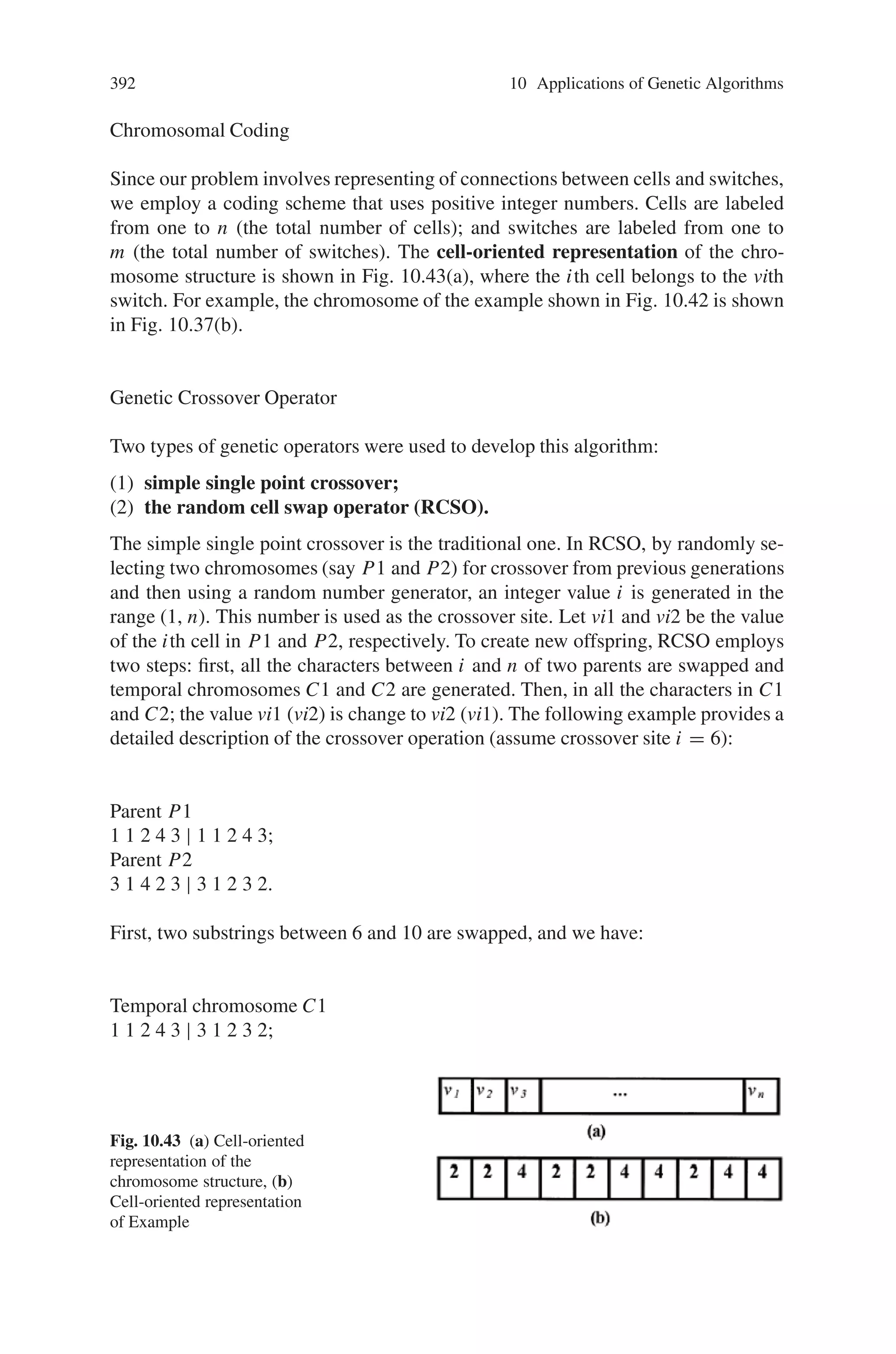 390 10 Applications of Genetic Algorithms
Find variables xik which minimize,
n

i=1
m

k=1
lik xik + α
n

i=1
n

j=1
m

k=1
m

l=1
wij (1 − yij )xik yjldlk (10.22)
subject to,
n

i=1
xik ≤ Cap, k = 1, . . . , m; (10.23)
m

k=1
xik = 1, for i = 1, . . ., n; (10.24)
+ n
m
,
≤
n

i=1
xik ≤
- n
m
.
, k = 1, . . ., m; (10.25)
xik ∈ {0, 1), for i = 1, . . . , n and k = 1, . . . , m. (10.26)
If cells ci and cj are assigned to different switches, then a cost is incurred. If fij is
the cost per unit time of handoffs that occurs between cells ci and cj , (i, j = l, . . .,
n), then fij is proportional to the frequency of handoffs that occur between these
cells which we assume is fixed and known.
The objective is to assign each cell to a switch so as to minimize (total cost)
the sum of the cabling costs and handoff costs per unit time. The objective func-
tion (10.22) minimizes the total cost which is the sum of the cabling costs and
handoffs costs per unit time. In (10.22), the first part is the total cabling costs be-
tween cells and switches; the second part is the cost of handoffs per unit time, and
α is the ratio of the cost of cabling to that of and handoff costs. Constraint (10.23)
ensures that the call handling capacity is limited to Cap. Constraint (10.24) ensures
that each cell is assigned to exactly one switch. Constraint (10.25) ensures that the
minimal switches assumption and load balance assumption can be satisfied. Con-
straint (10.26) is a binary and nonnegative constraint.
Consider the graph shown in Fig. 10.41 There are 10 cells in CG which should
be assigned to 4 switches in S.
Fig. 10.41 An example of PCS and ATM networks: (a) Cell graph CG of PCS network, (b) ATM
network
 