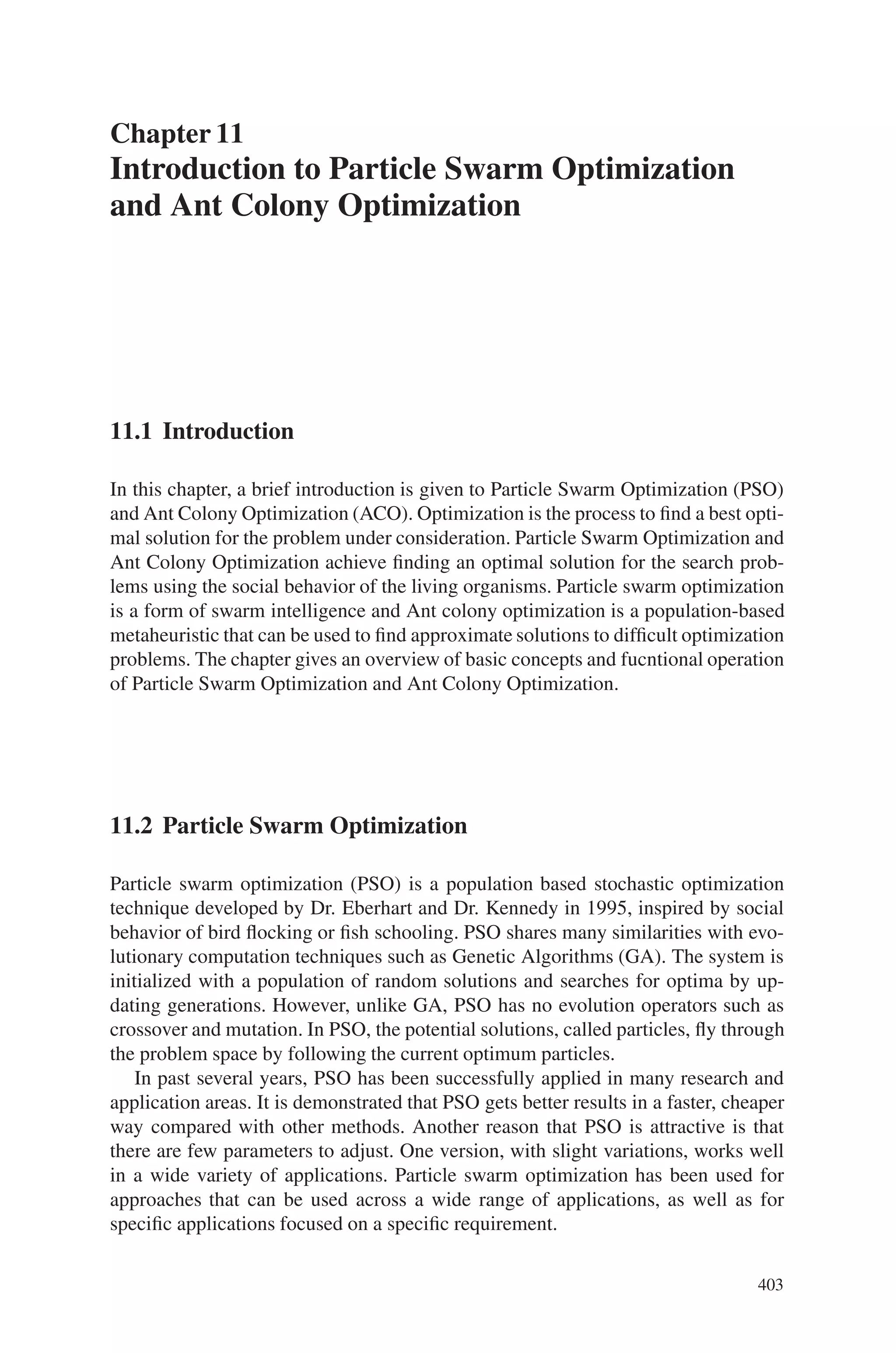 10.9 Very Large Scale Integration (VLSI) 401
Fig. 10.49 The composition
of a meta-block
represent the exchange of two cells, a cell with a partial layout, and the exchange of
two partial layouts on the layout surface.
10.9.4.4 Simulation
The hybrid genetic algorithm for the layout generation problem was tested on real
life circuits chosen from a benchmark suite that was released for design workshops
in the early 90s and is often referenced in the literature as the MCNC benchmarks.
They were originally maintained by North Carolina’s Microelectronics, Comput-
ing and Networking Center, but are now located at the CAD Benchmarking Lab-
oratory (CBL) at North Carolina State University. These benchmarks are standard
problems in macro-cell layout, and the characteristics of the circuits are shown in
Table 10.11.
Using the following parameters, the heuristics developed are analyzed; the best
performance of HGA is found when the values of the parameters are set as below:
RemoveSharp (m) : 5
LocalOpt(q) : 6
Probability of Population size : 50
Mutation operator : 0.02
Number of Iterations : 10000
Table 10.11 The benchmark circuits for the macro-cell layout generation problem
 