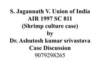 S. Jagannath V. Union of India
AIR 1997 SC 811
(Shrimp culture case)
by
Dr. Ashutosh kumar srivastava
Case Discussion
9079298265
 