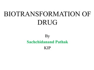 BIOTRANSFORMATION OF
DRUG
By
Sachchidanand Pathak
KIP
 