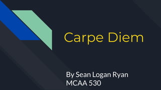 Carpe Diem
By Sean Logan Ryan
MCAA 530
 