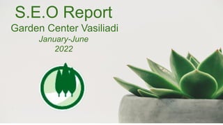 S.E.O Report
Garden Center Vasiliadi
January-June
2022
 