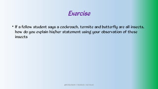 Exercise
• If a fellow student says a cockroach, termite and butterfly are all insects,
how do you explain his/her statement using your observation of these
insects
@PETEROKION 778001502/ 758795415
 