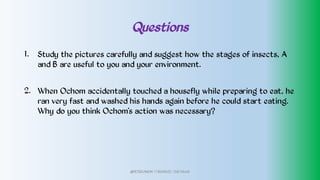 Questions
1.
2.
Study the pictures carefully and suggest how the stages of insects, A
and B are useful to you and your environment.
When Ochom accidentally touched a housefly while preparing to eat, he
ran very fast and washed his hands again before he could start eating.
Why do you think Ochom’s action was necessary?
@PETEROKION 778001502/ 758795415
 