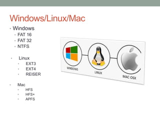 Windows/Linux/Mac
• Windows
• FAT 16
• FAT 32
• NTFS
• Linux
• EXT3
• EXT4
• REISER
• Mac
• HFS
• HFS+
• APFS
 