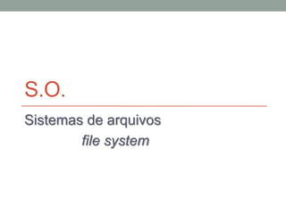 S.O.
Sistemas de arquivos
file system
 