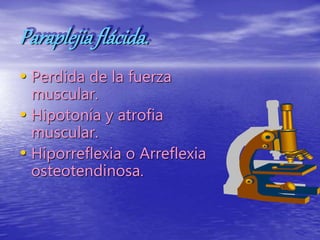 Paraplejiaflácida.
• Perdida de la fuerza
muscular.
• Hipotonía y atrofia
muscular.
• Hiporreflexia o Arreflexia
osteotendinosa.
 