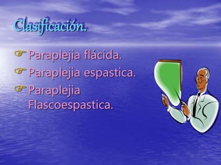 Clasificación.
Paraplejia flácida.
Paraplejia espastica.
Paraplejia
Flascoespastica.
 